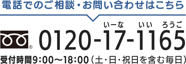 電話でのご相談・お問い合わせはこちら 0120-17-1165いーな いい ろうご 受付時間9:00?18:00（土・日・祝日を含む毎日）