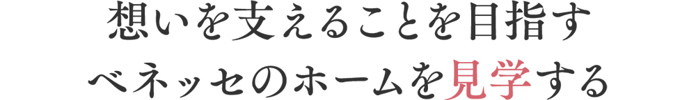 想いを支えることを目指すベネッセのホームを見学する