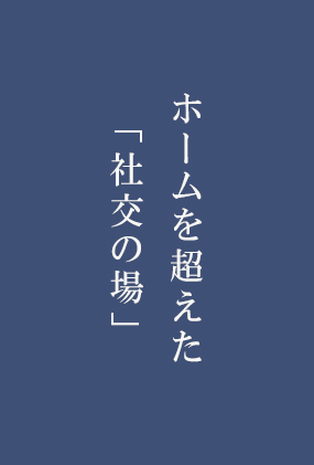 ホームを超えた「社交の場」