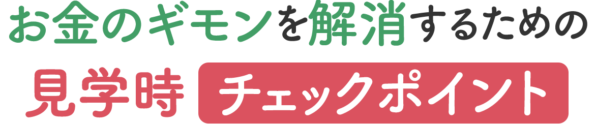 お金のギモンを解消するための見学時チェックポイント