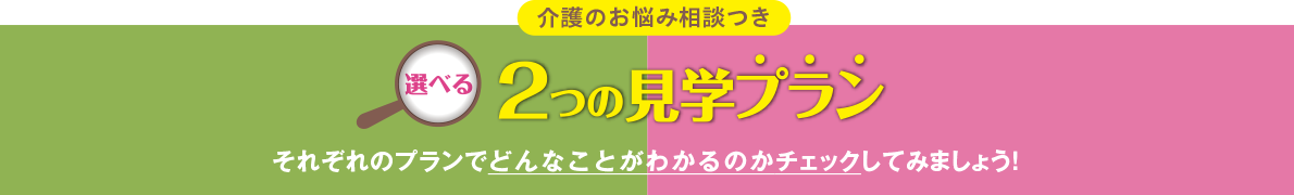 介護のお悩み相談つき 2つの見学プラン それぞれのプランでどんなことがわかるのかチェックしてみましょう！