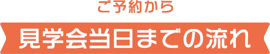 ご予約から見学会当日までの流れ