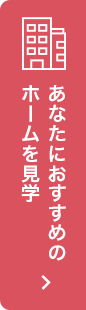 あなたにおすすめのホームを見学