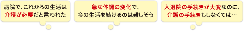 病院で、これからの生活は介護が必要だと言われた 急な体調の変化で、今の生活を続けるのは難しそう 入退院の手続きが大変なのに、介護の手続きもしなくては…