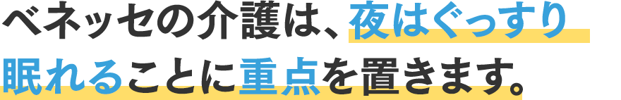 ベネッセの介護は、夜はぐっすり眠れることに重点を置きます。