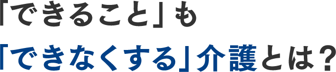 「できること」も｢できなくする」介護とは？
