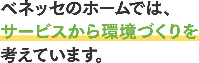 ベネッセのホームでは、サービスから環境づくりを考えています。