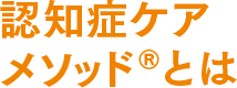認知症ケアメソッド®︎とは
