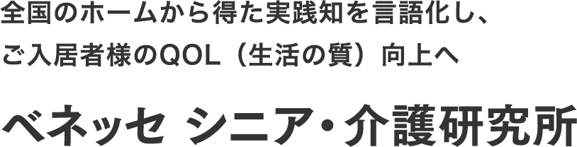 全国のホームから得た実践知を言語化し、ご入居者様のQOL（生活の質）向上へ ベネッセ シニア・介護研究所
