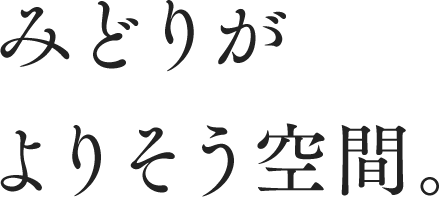 みどりがよりそう空間。