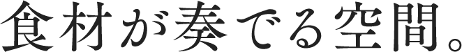 食材が奏でる空間。