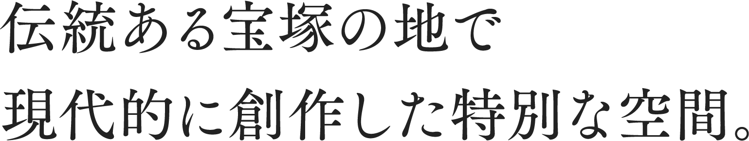 伝統ある宝塚の地で現代的に創作した特別な空間。
