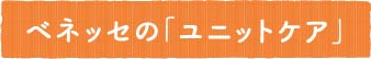 ベネッセの「ユニットケア」