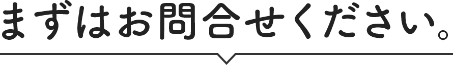 まずはお問合わせください。