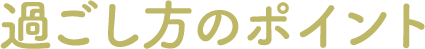 過ごし方のポイント